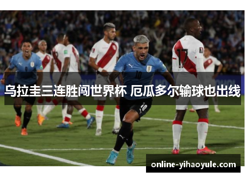 乌拉圭三连胜闯世界杯 厄瓜多尔输球也出线